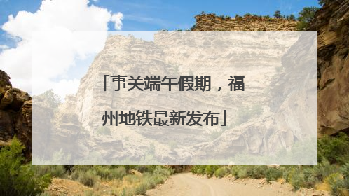 事关端午假期，福州地铁最新发布